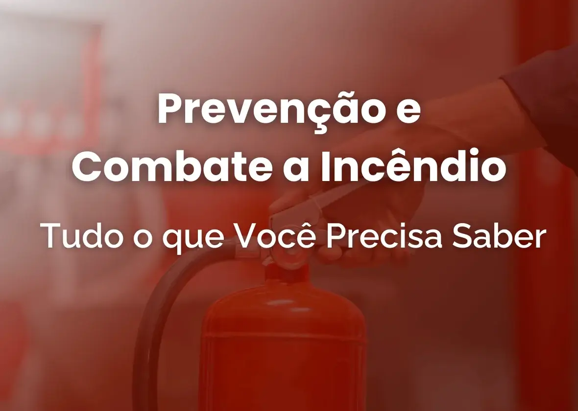 Prevenção e Combate a Incêndio: Tudo o que Você Precisa Saber